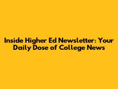 Inside Higher Ed Newsletter: Your Daily Dose of College News