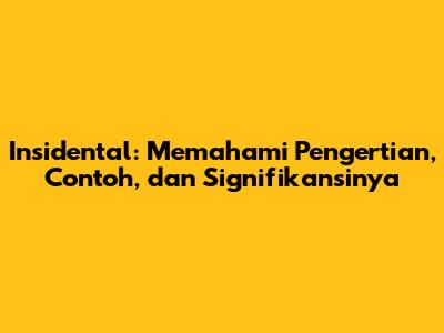 Insidental: Memahami Pengertian, Contoh, dan Signifikansinya