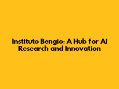 Instituto Bengio: A Hub for AI Research and Innovation