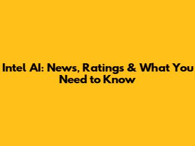 Intel AI: News, Ratings & What You Need to Know