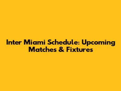 Inter Miami Schedule: Upcoming Matches & Fixtures