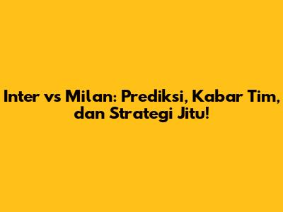 Inter vs Milan: Prediksi, Kabar Tim, dan Strategi Jitu!