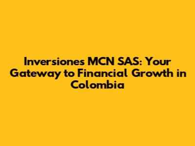 Inversiones MCN SAS: Your Gateway to Financial Growth in Colombia