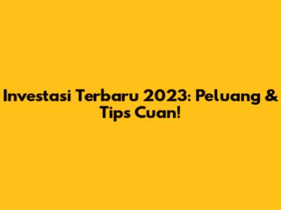 Investasi Terbaru 2023: Peluang & Tips Cuan!