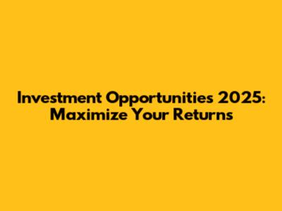 Investment Opportunities 2025: Maximize Your Returns