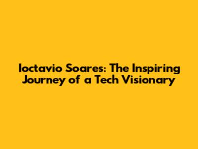 Ioctavio Soares: The Inspiring Journey of a Tech Visionary