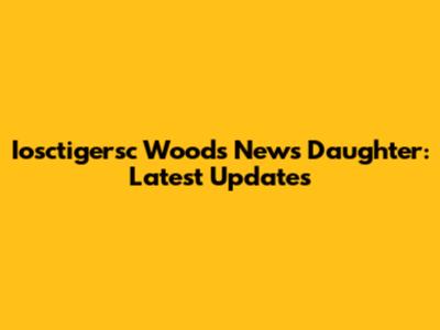 Iosctigersc Woods News Daughter: Latest Updates