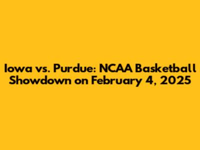 Iowa vs. Purdue: NCAA Basketball Showdown on February 4, 2025