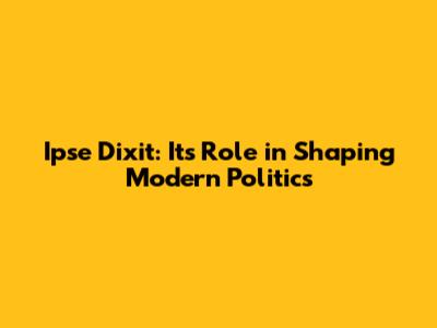 Ipse Dixit: Its Role in Shaping Modern Politics