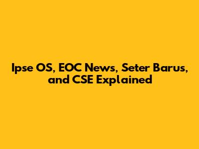 Ipse OS, EOC News, Seter Barus, and CSE Explained