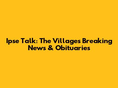 Ipse Talk: The Villages Breaking News & Obituaries