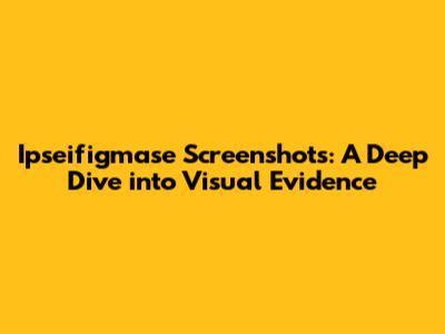 Ipseifigmase Screenshots: A Deep Dive into Visual Evidence