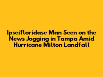 Ipseifloridase Man Seen on the News Jogging in Tampa Amid Hurricane Milton Landfall