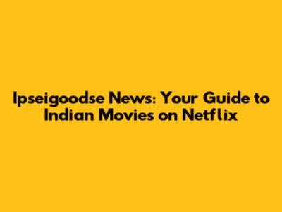Ipseigoodse News: Your Guide to Indian Movies on Netflix