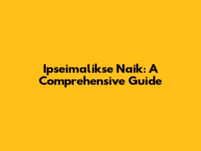 Ipseimalikse Naik: A Comprehensive Guide
