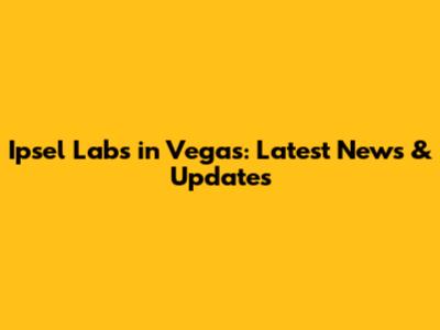 Ipsel Labs in Vegas: Latest News & Updates