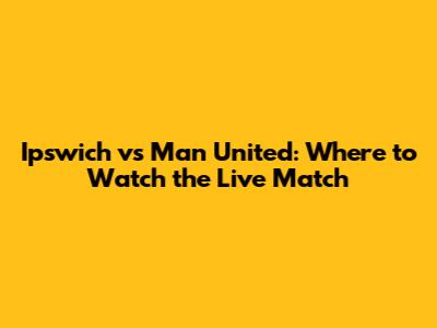 Ipswich vs Man United: Where to Watch the Live Match