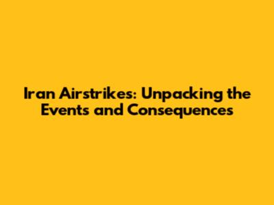 Iran Airstrikes: Unpacking the Events and Consequences