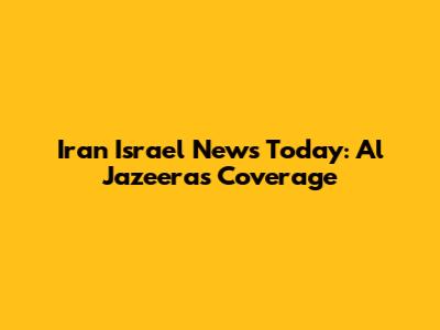 Iran Israel News Today: Al Jazeera's Coverage