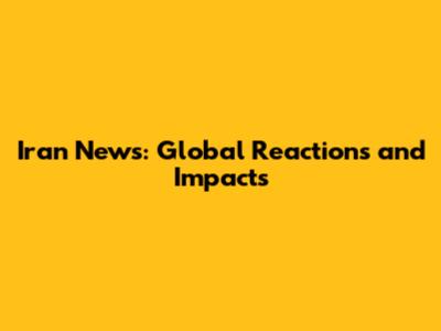 Iran News: Global Reactions and Impacts