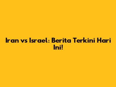 Iran vs Israel: Berita Terkini Hari Ini!