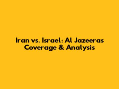Iran vs. Israel: Al Jazeera's Coverage & Analysis