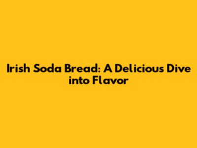 Irish Soda Bread: A Delicious Dive into Flavor