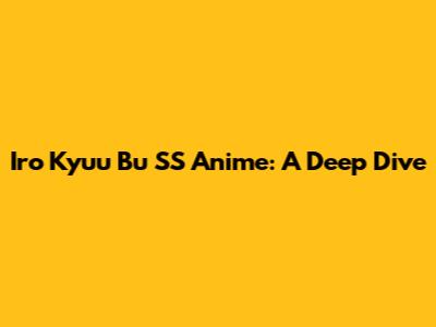 Iro Kyuu Bu SS Anime: A Deep Dive