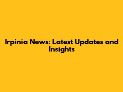 Irpinia News: Latest Updates and Insights