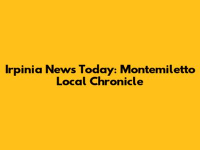 Irpinia News Today: Montemiletto Local Chronicle