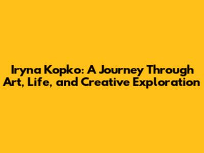Iryna Kopko: A Journey Through Art, Life, and Creative Exploration