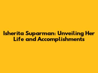 Isherita Suparman: Unveiling Her Life and Accomplishments