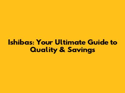 Ishibas: Your Ultimate Guide to Quality & Savings