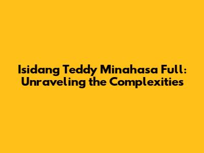 Isidang Teddy Minahasa Full: Unraveling the Complexities