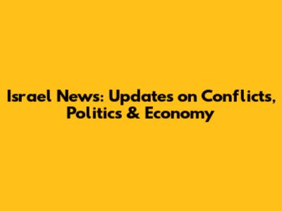 Israel News: Updates on Conflicts, Politics & Economy