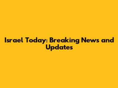 Israel Today: Breaking News and Updates