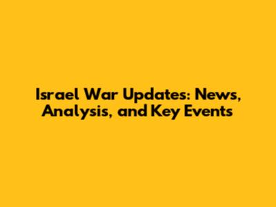 Israel War Updates: News, Analysis, and Key Events