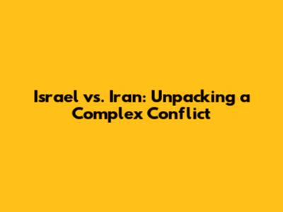 Israel vs. Iran: Unpacking a Complex Conflict