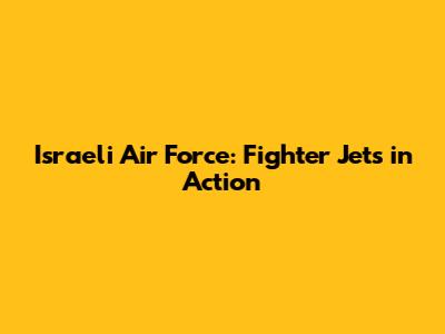 Israeli Air Force: Fighter Jets in Action