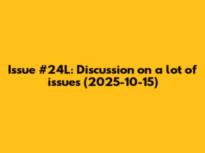 Issue #24L: Discussion on a lot of issues (2025-10-15)