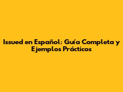 Issued en Español: Guía Completa y Ejemplos Prácticos