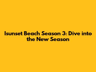Isunset Beach Season 3: Dive into the New Season