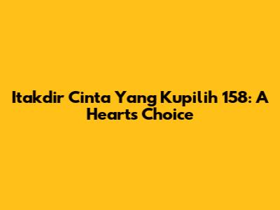 Itakdir Cinta Yang Kupilih 158: A Heart's Choice