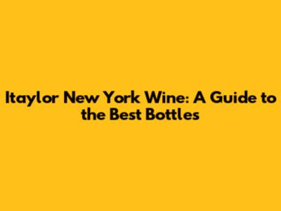 Itaylor New York Wine: A Guide to the Best Bottles