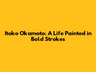 Itoko Okamoto: A Life Painted in Bold Strokes