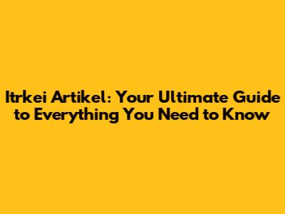 Itrkei Artikel: Your Ultimate Guide to Everything You Need to Know