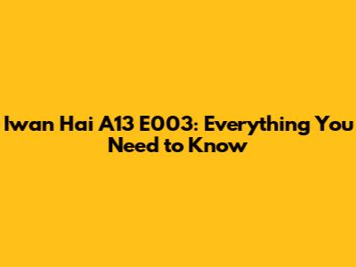 Iwan Hai A13 E003: Everything You Need to Know