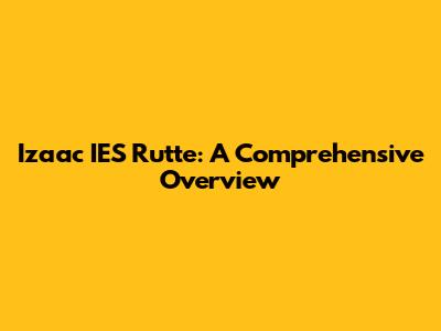 Izaac IES Rutte: A Comprehensive Overview