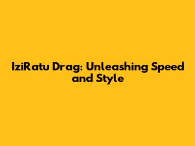 IziRatu Drag: Unleashing Speed and Style