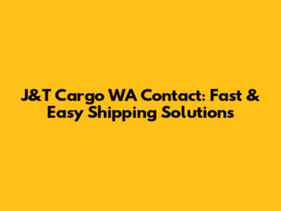 J&T Cargo WA Contact: Fast & Easy Shipping Solutions